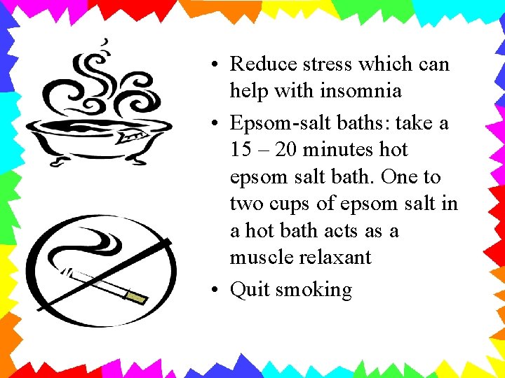  • Reduce stress which can help with insomnia • Epsom-salt baths: take a