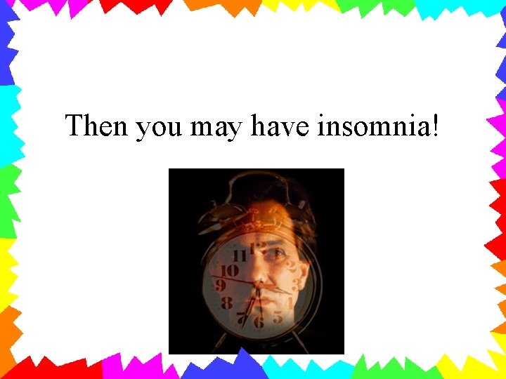 Then you may have insomnia! 