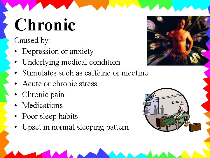 Chronic Caused by: • Depression or anxiety • Underlying medical condition • Stimulates such