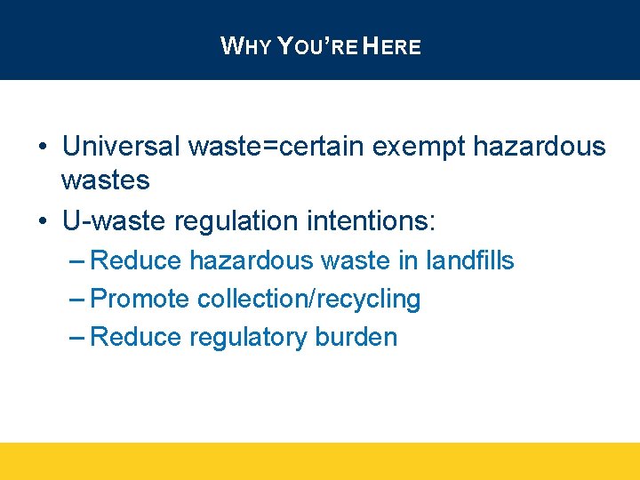 WHY YOU’RE HERE • Universal waste=certain exempt hazardous wastes • U-waste regulation intentions: –