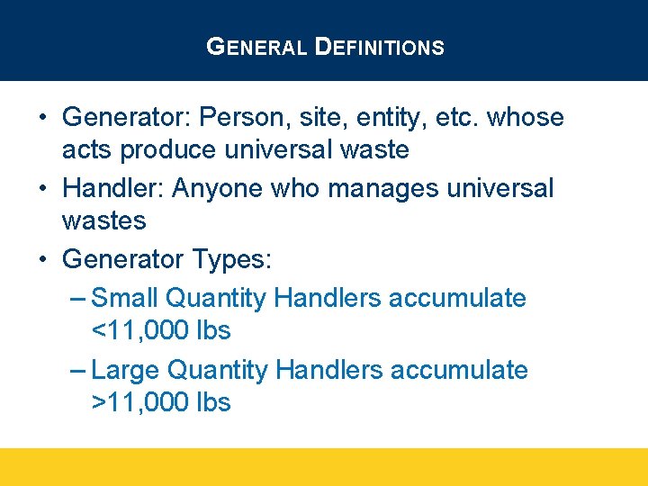 GENERAL DEFINITIONS • Generator: Person, site, entity, etc. whose acts produce universal waste •