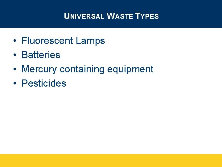 UNIVERSAL WASTE TYPES • • Fluorescent Lamps Batteries Mercury containing equipment Pesticides 