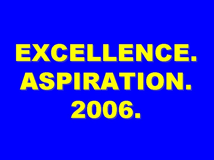 EXCELLENCE. ASPIRATION. 2006. 