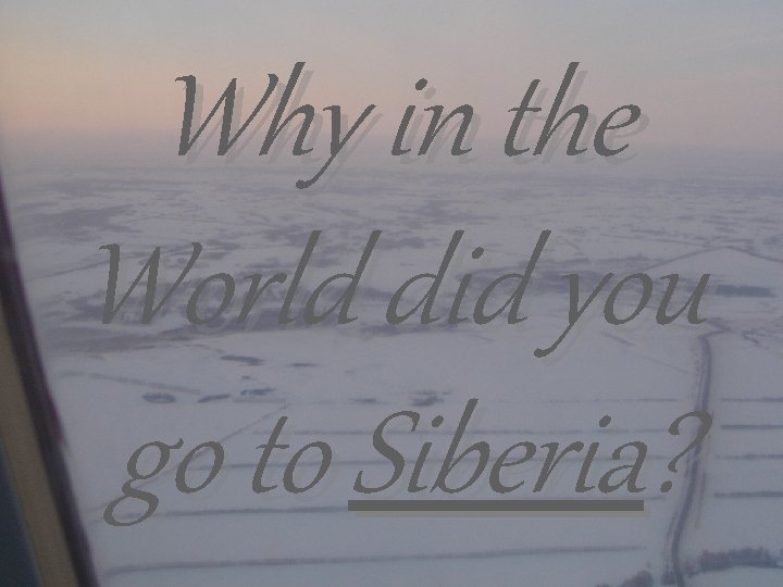 Why in the World did you go to Siberia? 