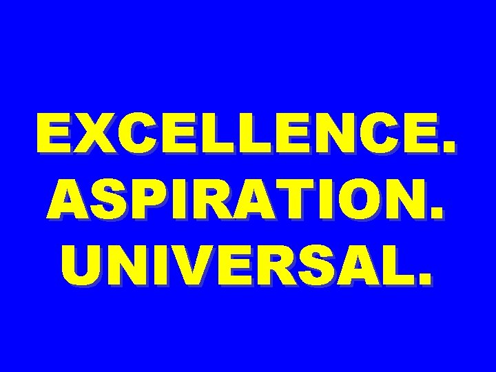EXCELLENCE. ASPIRATION. UNIVERSAL. 
