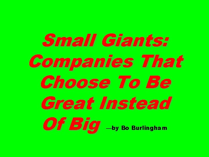 Small Giants: Companies That Choose To Be Great Instead Of Big —by Bo Burlingham