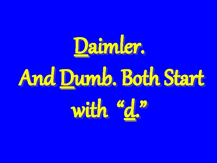 Daimler. And Dumb. Both Start with “d. ” 
