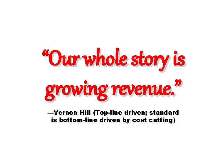 “Our whole story is growing revenue. ” —Vernon Hill (Top-line driven; standard is bottom-line