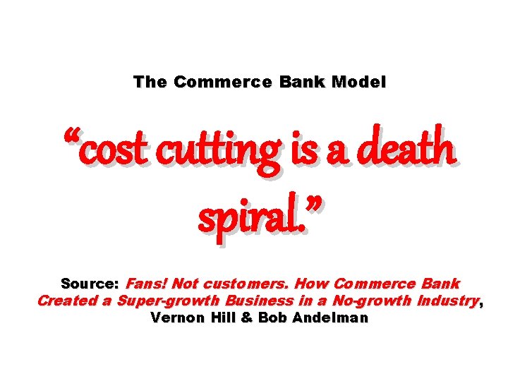 The Commerce Bank Model “cost cutting is a death spiral. ” Source: Fans! Not