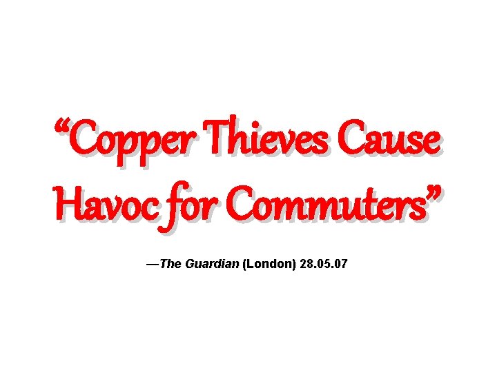 “Copper Thieves Cause Havoc for Commuters” —The Guardian (London) 28. 05. 07 