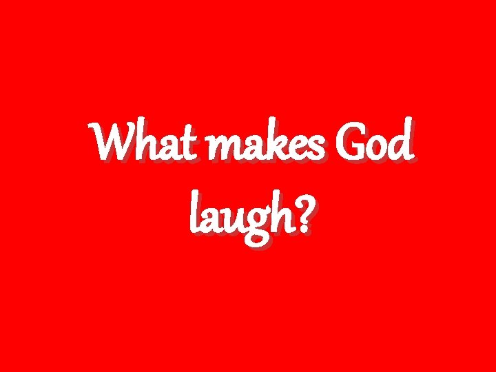 What makes God laugh? 