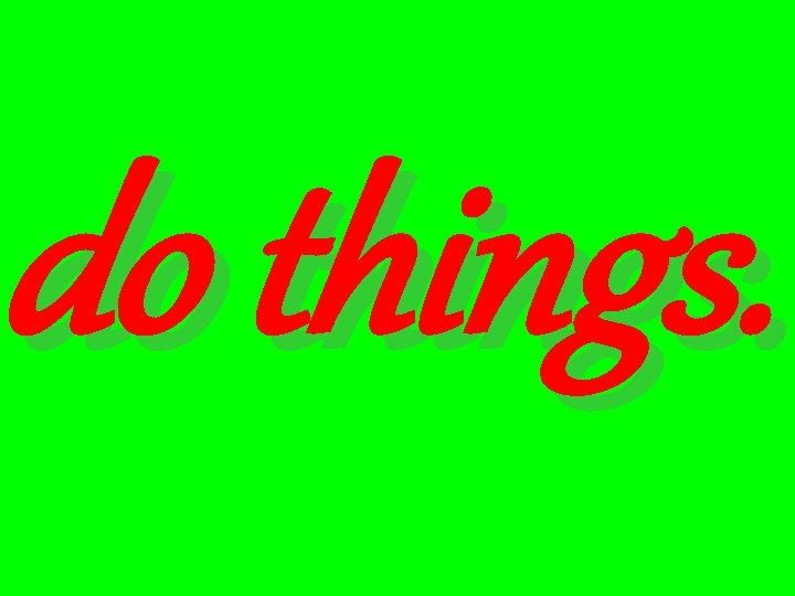 do things. 