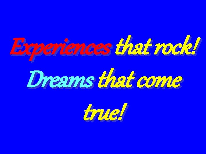 Experiences that rock! Dreams that come true! 