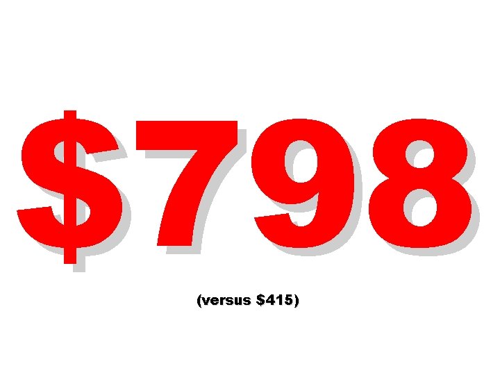 $798 (versus $415) 