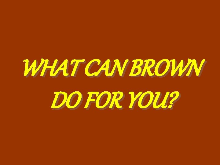 WHAT CAN BROWN DO FOR YOU? 