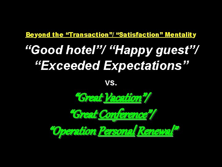 Beyond the “Transaction”/ “Satisfaction” Mentality “Good hotel”/ “Happy guest”/ “Exceeded Expectations” vs. “Great Vacation”/