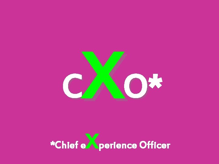 X O* C *Chief e Xperience Officer 