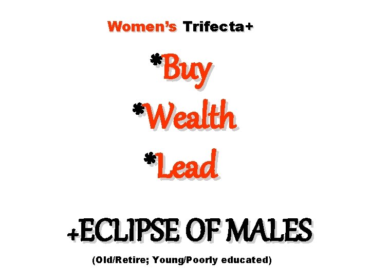 Women’s Trifecta+ *Buy *Wealth *Lead +ECLIPSE OF MALES (Old/Retire; Young/Poorly educated) 