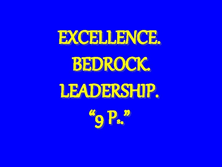 EXCELLENCE. BEDROCK. LEADERSHIP. “ 9 Ps. ” 