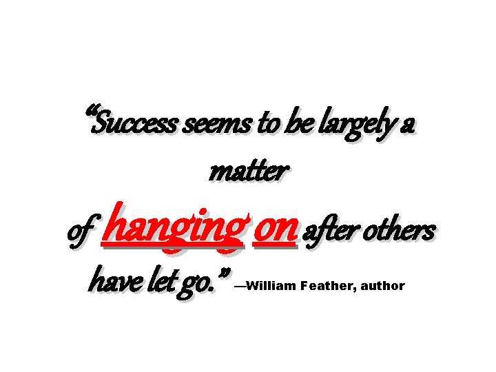 “Success seems to be largely a matter of hanging on after others have let