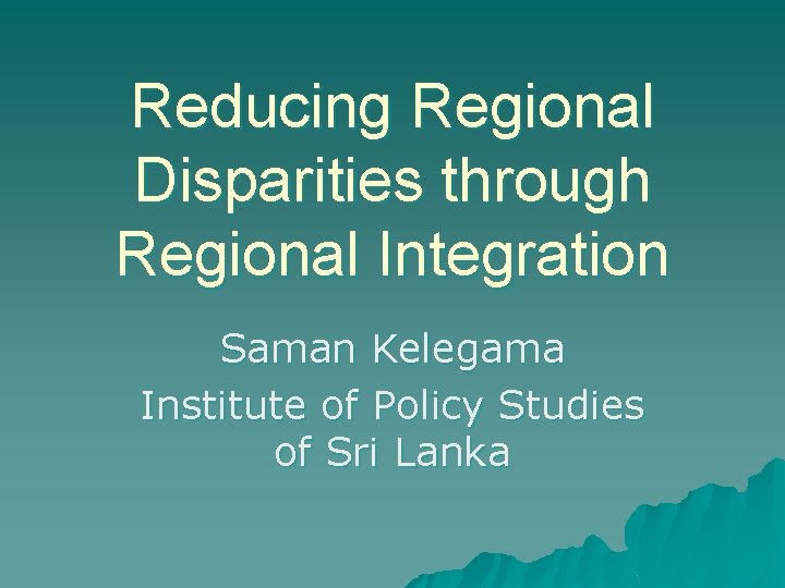 Reducing Regional Disparities through Regional Integration Saman Kelegama Institute of Policy Studies of Sri Reducing Regional Disparities through Regional Integration Saman Kelegama Institute of Policy Studies of Sri