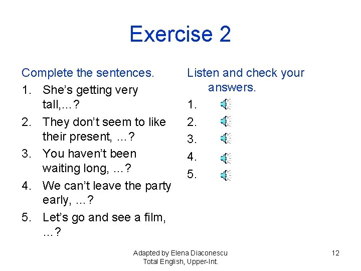 Exercise 2 Complete the sentences. 1. She’s getting very tall, …? 2. They don’t