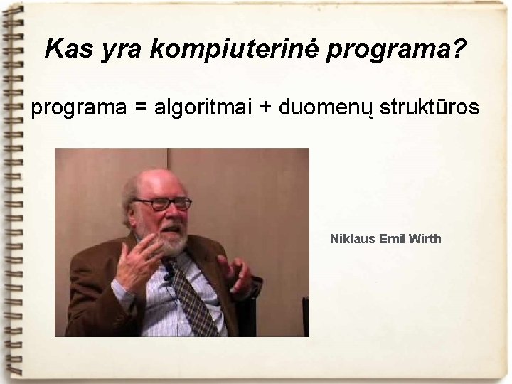 Kas yra kompiuterinė programa? programa = algoritmai + duomenų struktūros Niklaus Emil Wirth 