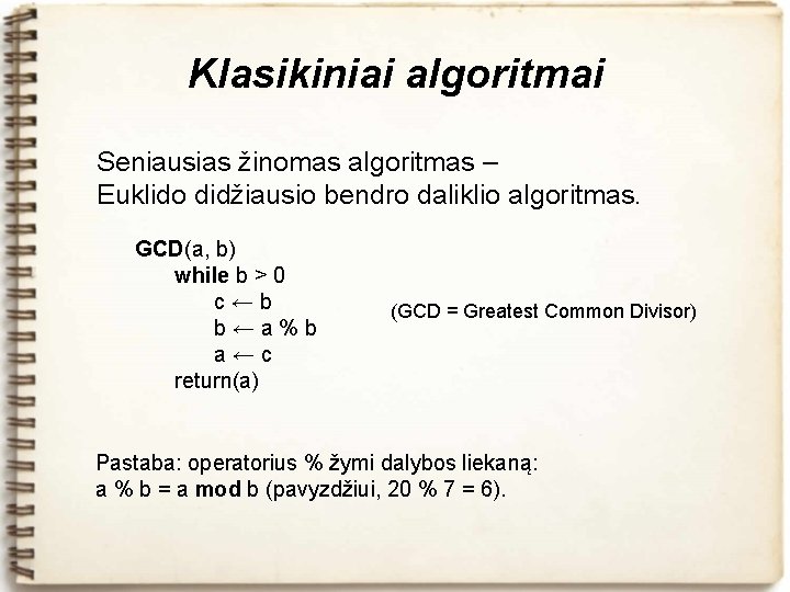 Klasikiniai algoritmai Seniausias žinomas algoritmas – Euklido didžiausio bendro daliklio algoritmas. GCD(a, b) while