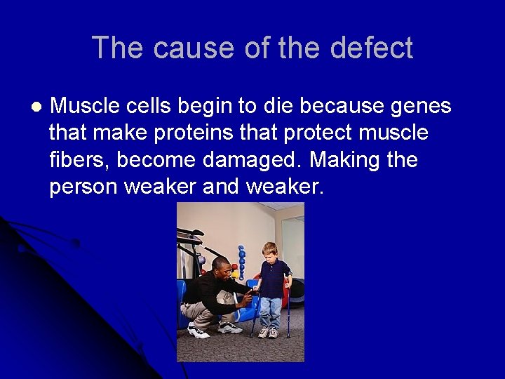 The cause of the defect l Muscle cells begin to die because genes that