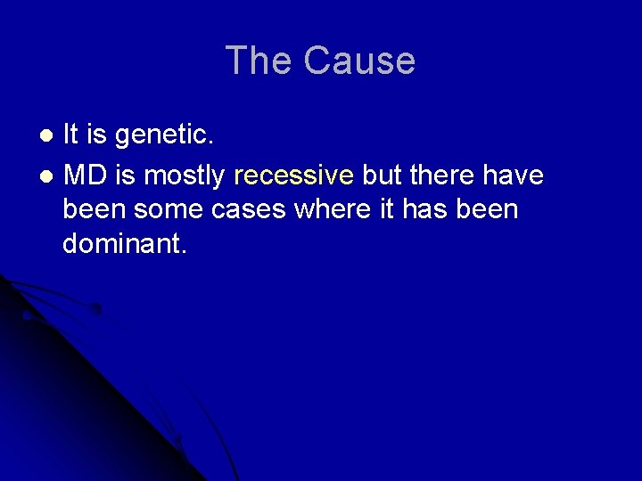 The Cause It is genetic. l MD is mostly recessive but there have been