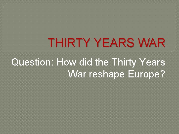 THIRTY YEARS WAR Question: How did the Thirty Years War reshape Europe? 
