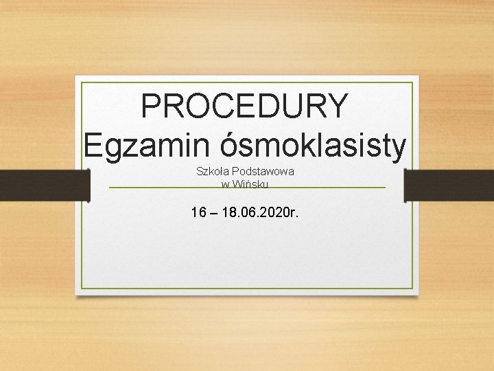 PROCEDURY Egzamin ósmoklasisty Szkoła Podstawowa w Wińsku 16 – 18. 06. 2020 r. 