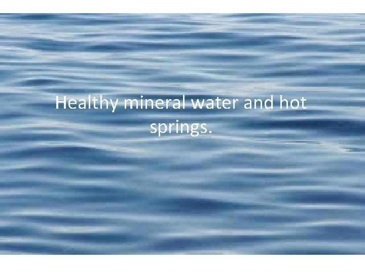 Healthy mineral water and hot springs. 