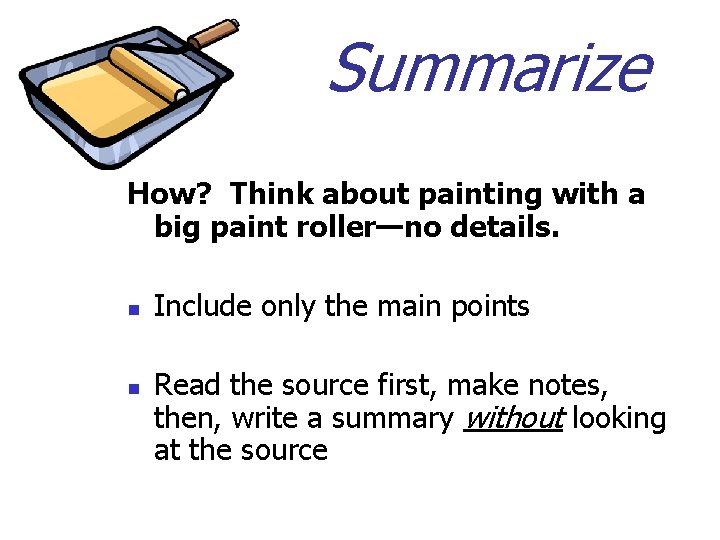 Summarize How? Think about painting with a big paint roller—no details. n n Include