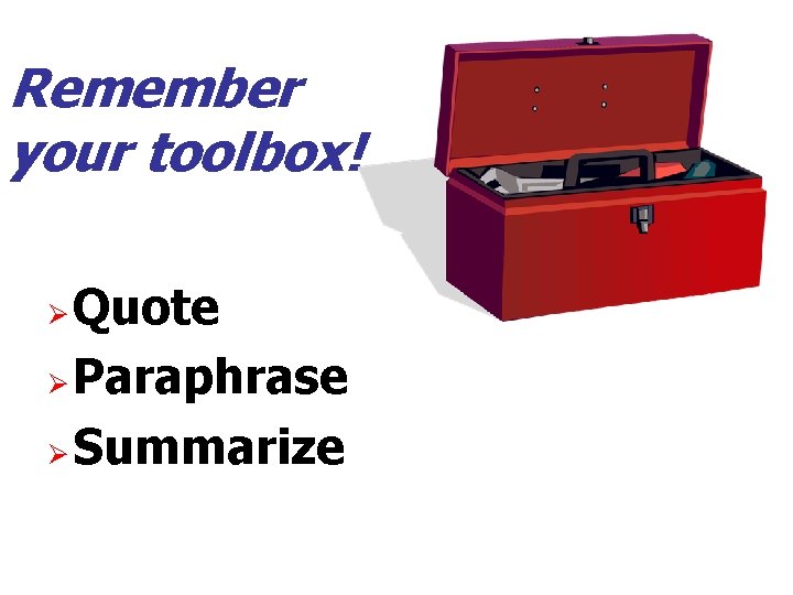 Remember your toolbox! Quote Ø Paraphrase Ø Summarize Ø 