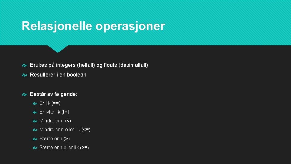 Relasjonelle operasjoner Brukes på integers (heltall) og floats (desimaltall) Resulterer i en boolean Består