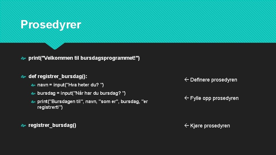 Prosedyrer print("Velkommen til bursdagsprogrammet!") def registrer_bursdag(): navn = input("Hva heter du? ") bursdag =