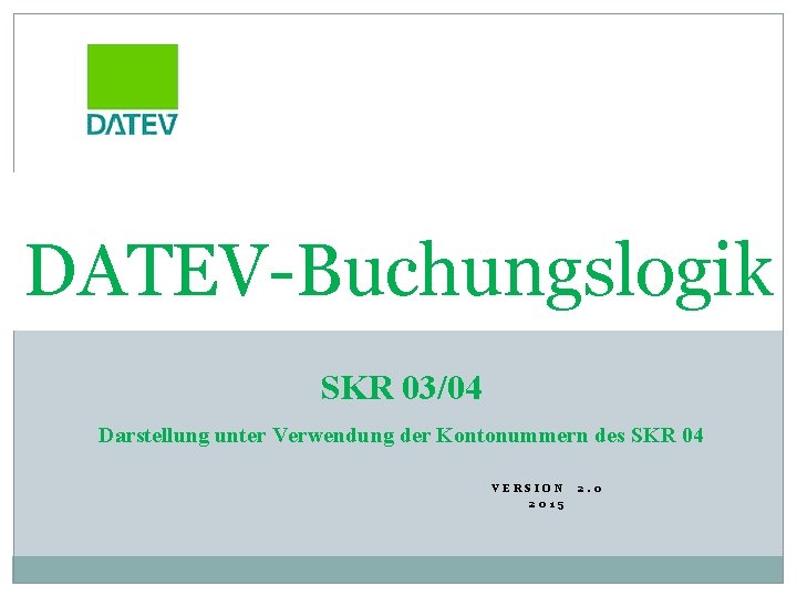 1 DATEV-Buchungslogik SKR 03/04 Darstellung unter Verwendung der Kontonummern des SKR 04 VERSION 2015