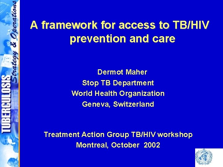 A framework for access to TB/HIV prevention and care Dermot Maher Stop TB Department