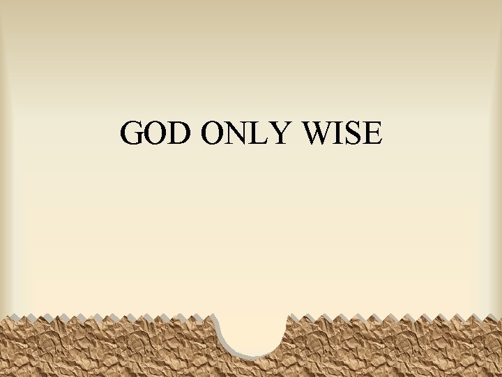 GOD ONLY WISE 