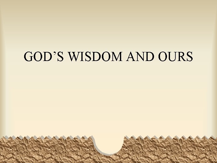 GOD’S WISDOM AND OURS 