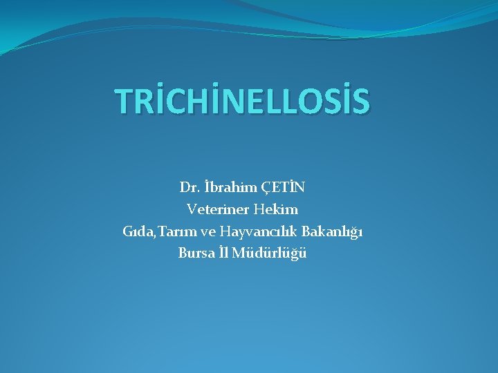 TRİCHİNELLOSİS Dr. İbrahim ÇETİN Veteriner Hekim Gıda, Tarım ve Hayvancılık Bakanlığı Bursa İl Müdürlüğü