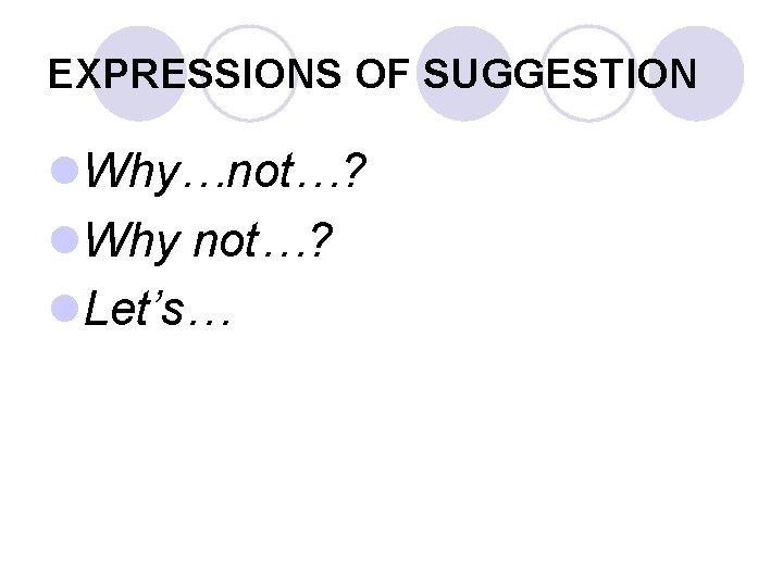 EXPRESSIONS OF SUGGESTION l. Why…not…? l. Why not…? l. Let’s… 