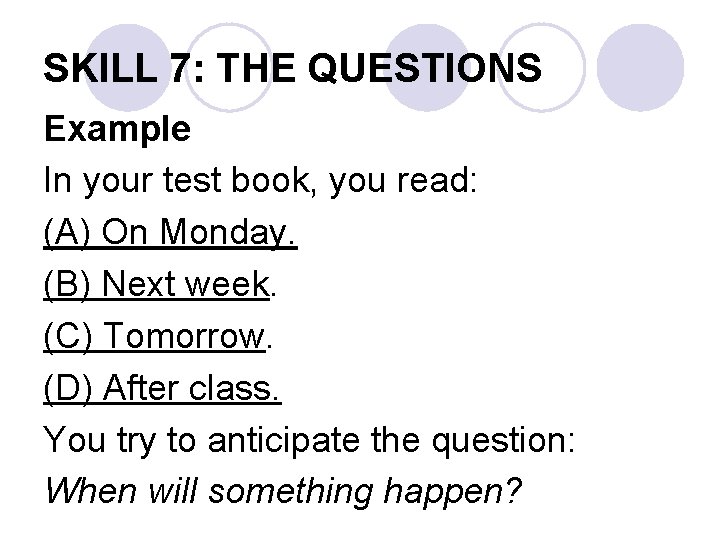 SKILL 7: THE QUESTIONS Example In your test book, you read: (A) On Monday.