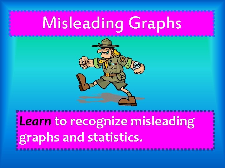 Misleading Graphs Learn to recognize misleading graphs and statistics. 