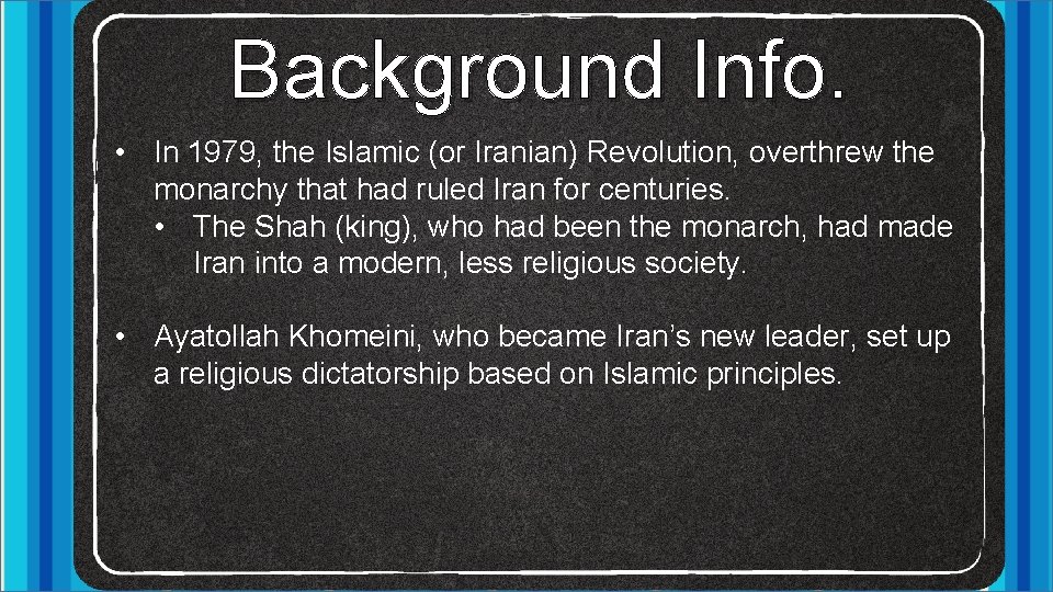 Background Info. • In 1979, the Islamic (or Iranian) Revolution, overthrew the monarchy that