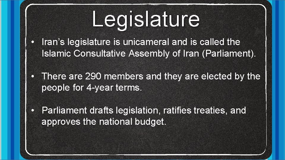 Legislature • Iran’s legislature is unicameral and is called the Islamic Consultative Assembly of