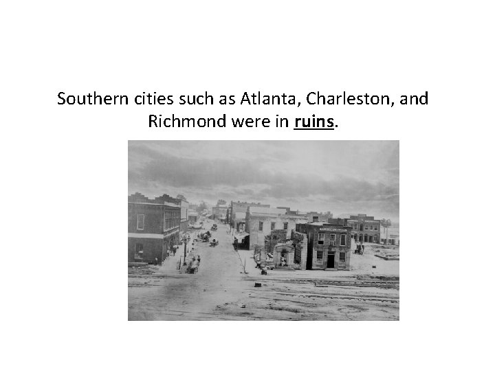 Southern cities such as Atlanta, Charleston, and Richmond were in ruins. 