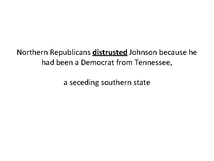 Northern Republicans distrusted Johnson because he had been a Democrat from Tennessee, a seceding