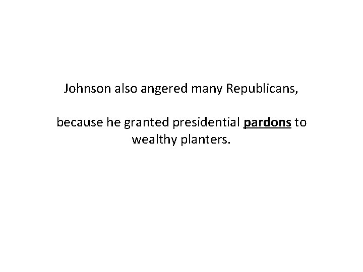 Johnson also angered many Republicans, because he granted presidential pardons to wealthy planters. 
